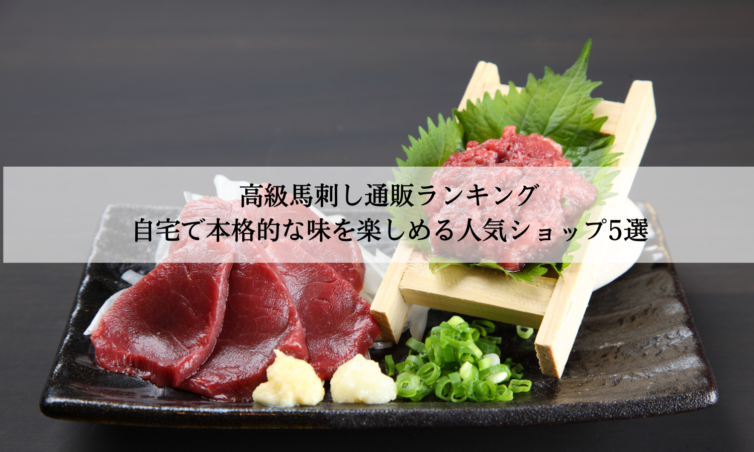 高級馬刺し通販ランキング｜自宅で本格的な味を楽しめる人気ショップ5選